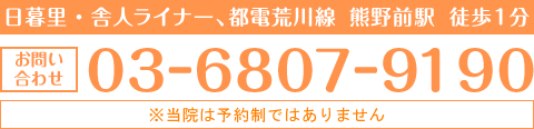 日暮里舎人ライナー、都電荒川線　熊野前駅より徒歩1分 03－6807－9190 ※当院は予約制ではありません