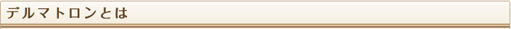 デルマトロンとは